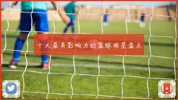 十大最具影响力的篮球明星盘点