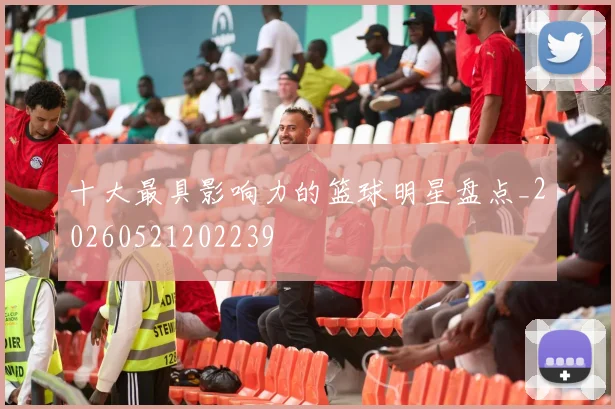 十大最具影响力的篮球明星盘点_20260521202239