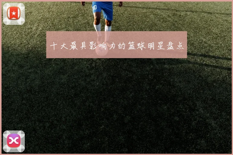 十大最具影响力的篮球明星盘点